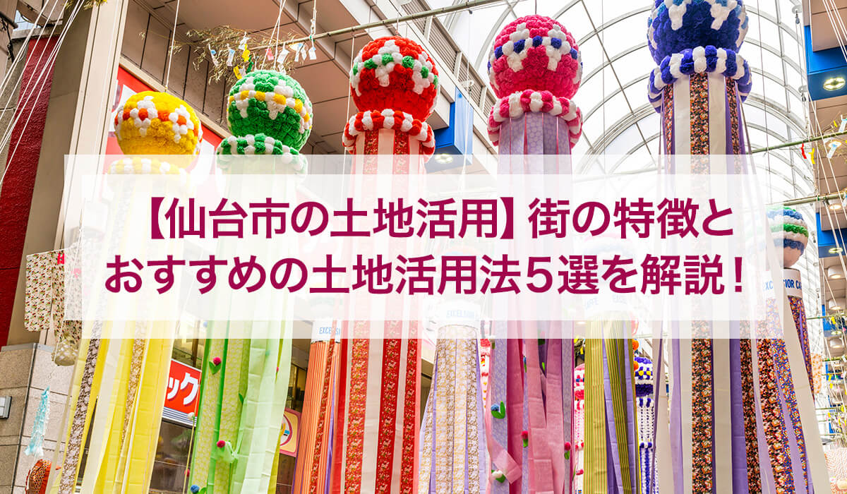 【仙台市の土地活用】街の特徴とおすすめの土地活用法5選を解説！