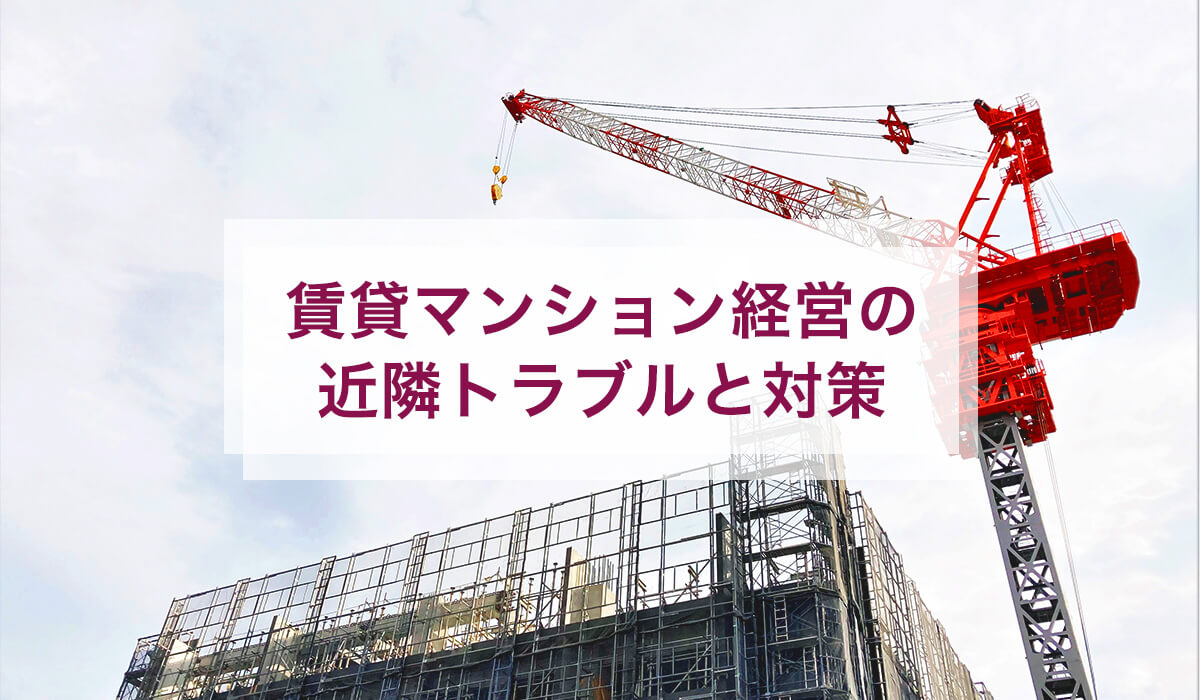 賃貸マンション経営の近隣トラブルと対策