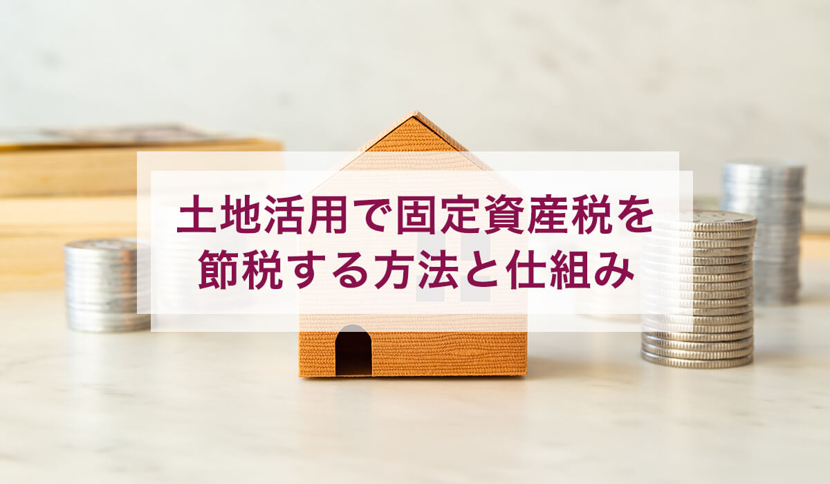 土地活用で固定資産税を節税する方法と仕組み