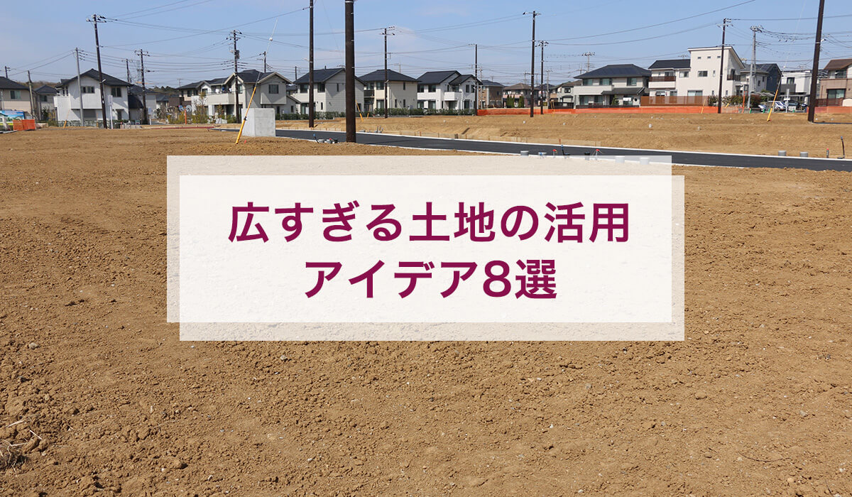 広すぎる土地の活用 アイデア8選