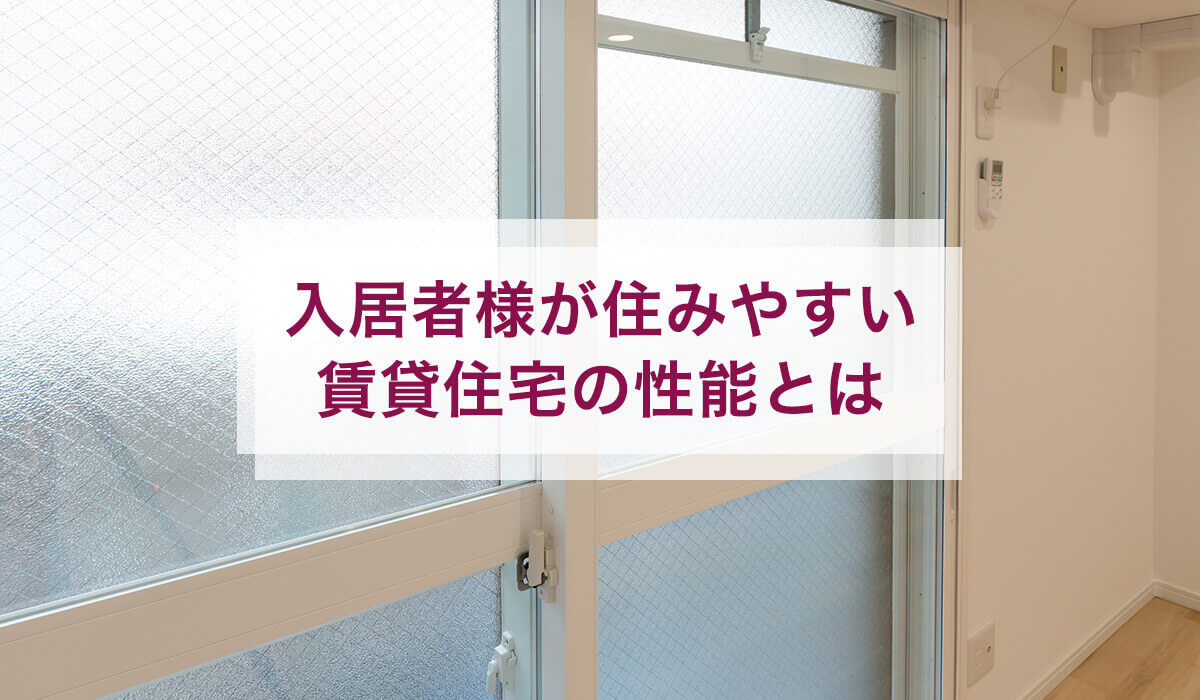 入居者様が住みやすい賃貸住宅の性能とは