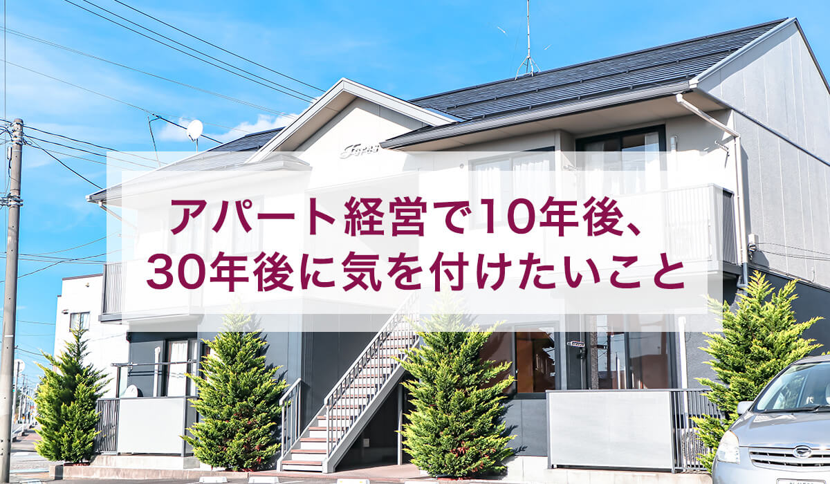 アパート経営で10年後、30年後に気を付けたいこと