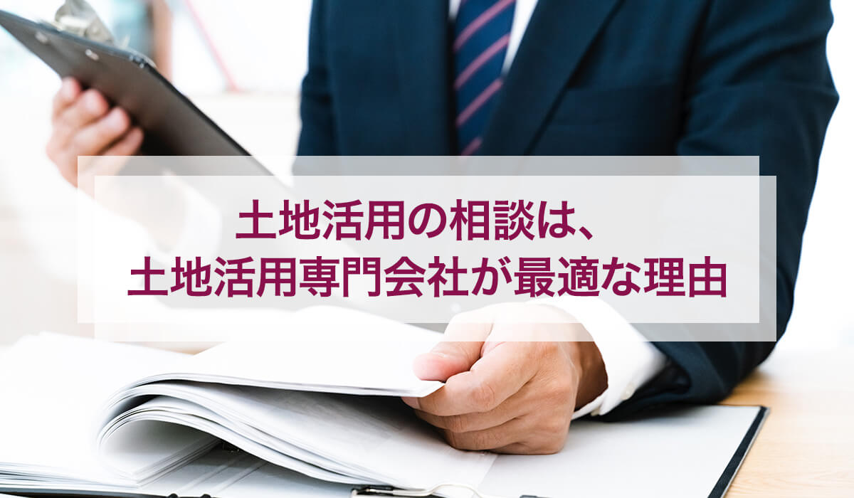 土地活用の相談は、土地活用専門会社が最適な理由
