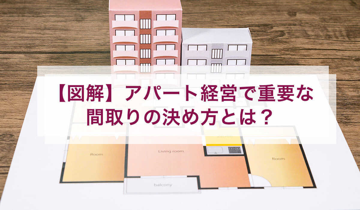【図解】アパート経営で重要な間取りの決め方とは？