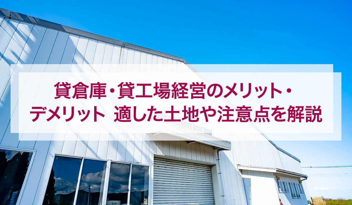 貸倉庫・貸工場経営のメリット・デメリット 適した土地や注意点を解説
