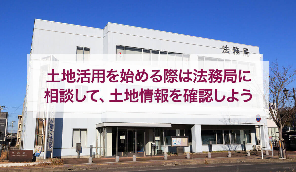 土地活用を始める際は法務局に相談して、土地情報を確認しよう