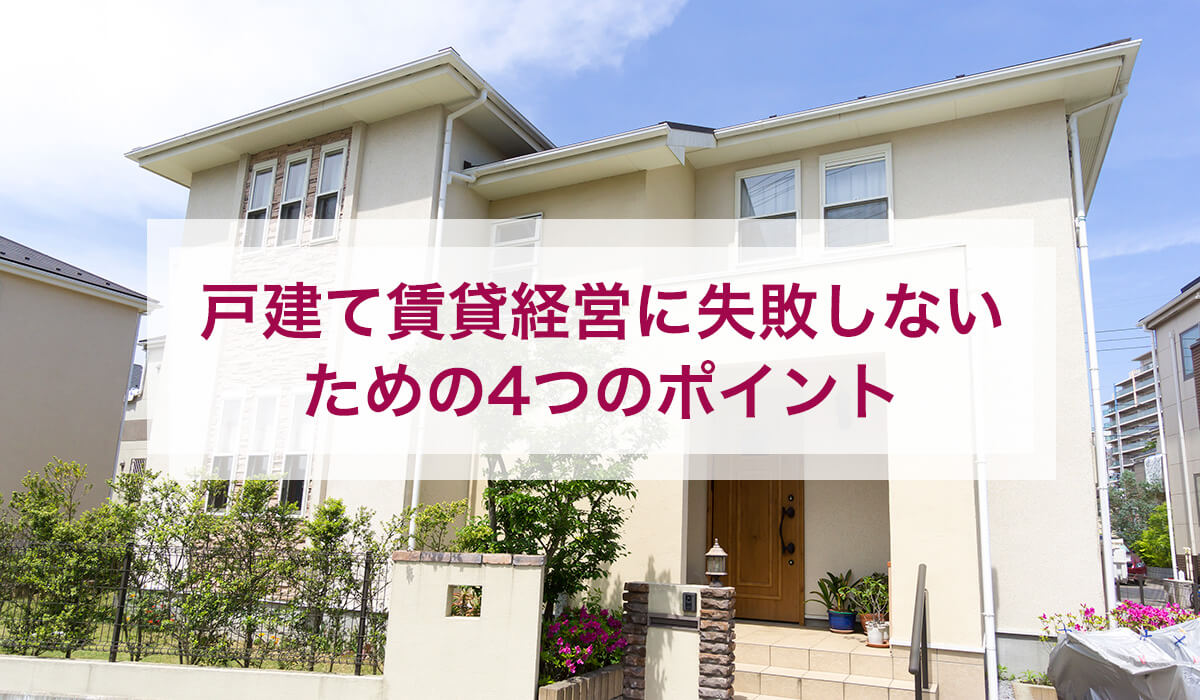 戸建て賃貸経営に失敗しないための4つのポイント