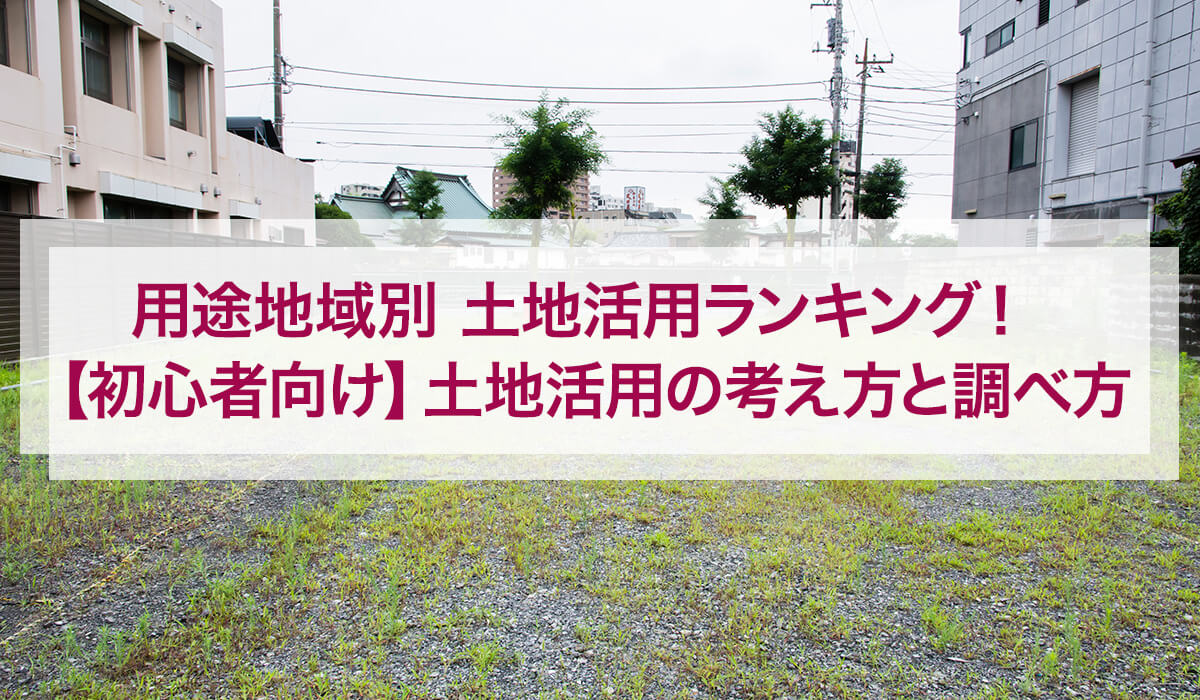 用途地域別 土地活用ランキング！【初心者向け】土地活用の考え方と調べ方