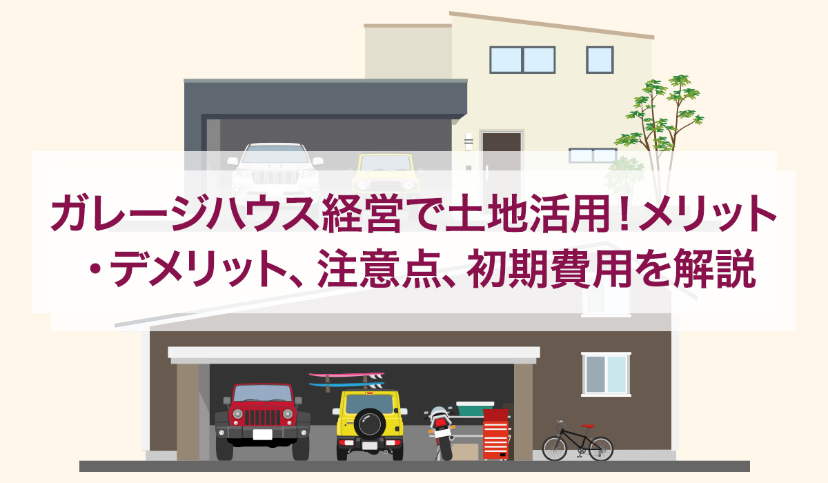 ガレージハウス経営で土地活用！メリット・デメリット、注意点、初期費用を解説