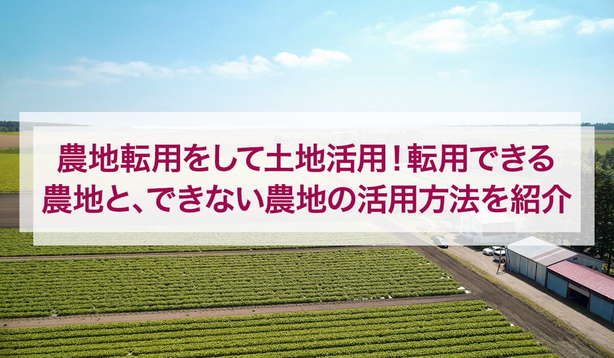 農地転用をして土地活用！転用できる農地と、できない農地の活用方法を紹介