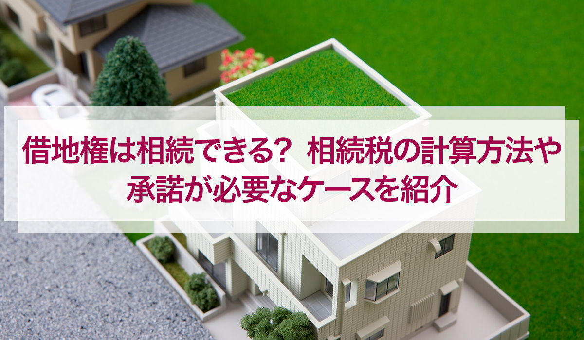 借地権は相続できる？相続税の計算方法や承諾が必要なケースを紹介