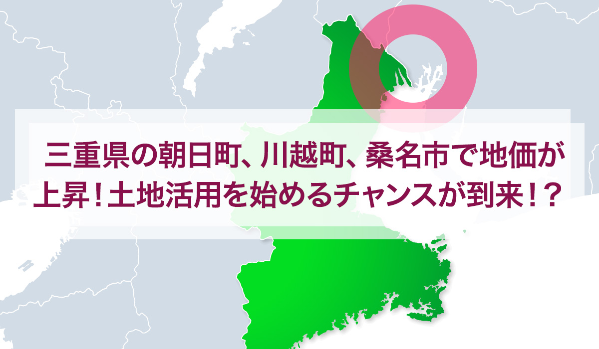 三重県の朝日町、川越町、桑名市で地価が上昇！土地活用を始めるチャンスが到来！？