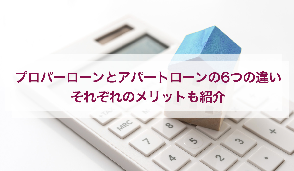 プロパーローンとアパートローンの6つの違い｜それぞれのメリットも紹介