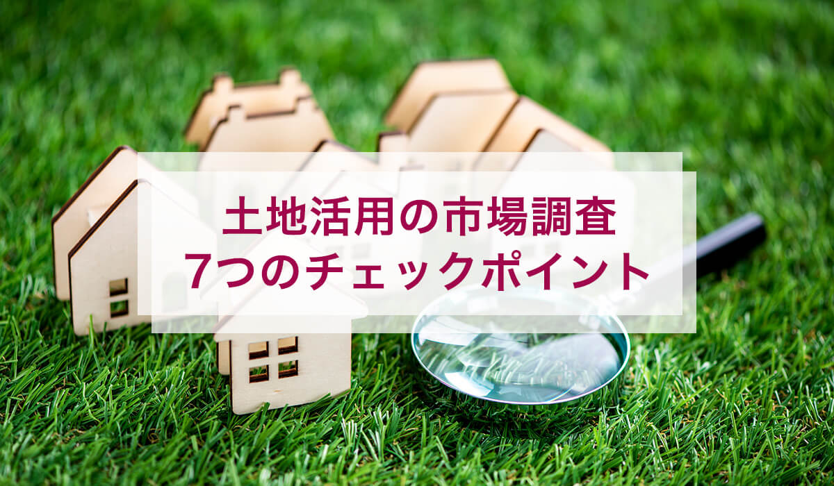 土地活用の市場調査7つのチェックポイント