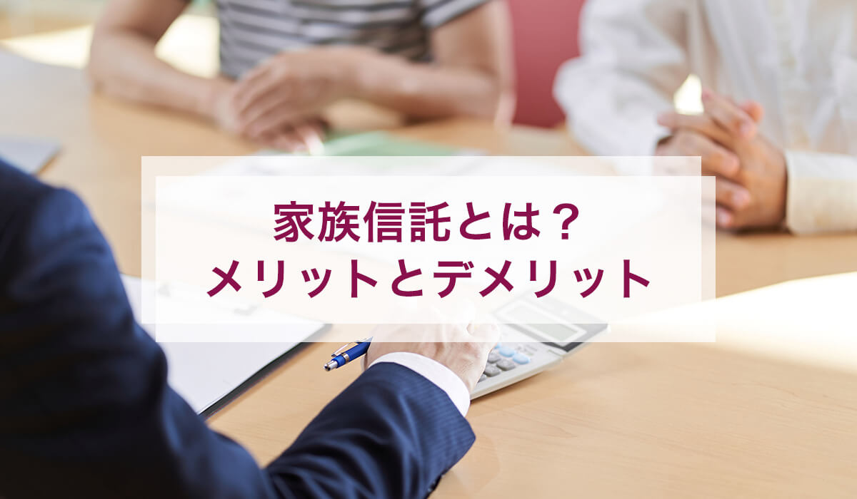 家族信託とは？メリットとデメリット